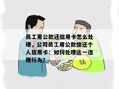 员工用公款还信用卡怎么处理，公司员工用公款偿还个人信用卡：如何处理这一违规行为？