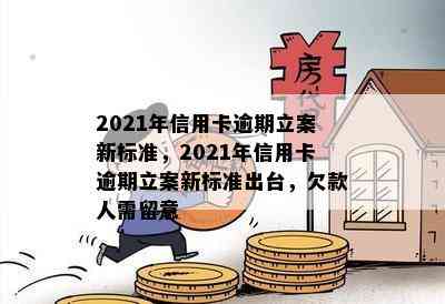 2021年信用卡逾期立案新标准，2021年信用卡逾期立案新标准出台，欠款人需留意