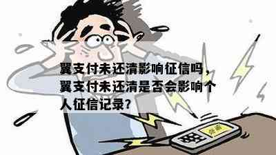 翼支付未还清影响吗，翼支付未还清是否会影响个人记录？