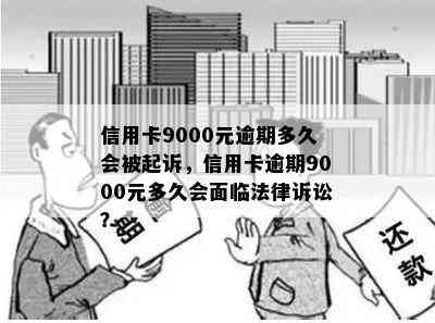 信用卡9000元逾期多久会被起诉，信用卡逾期9000元多久会面临法律诉讼？