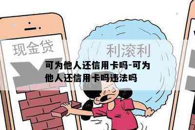 可为他人还信用卡吗-可为他人还信用卡吗违法吗