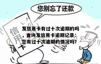 发信用卡有过十次逾期的吗，查询发信用卡逾期记录：您有过十次逾期的情况吗？