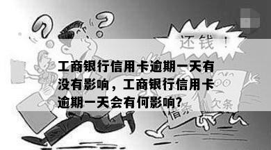 工商银行信用卡逾期一天有没有影响，工商银行信用卡逾期一天会有何影响？