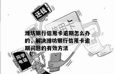 潍坊银行信用卡逾期怎么办的，解决潍坊银行信用卡逾期问题的有效方法