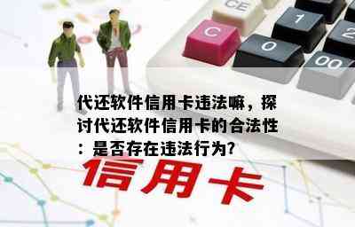 代还软件信用卡违法嘛，探讨代还软件信用卡的合法性：是否存在违法行为？