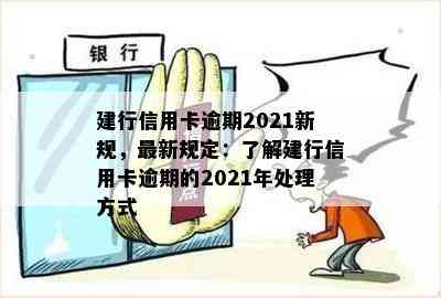 建行信用卡逾期2021新规，最新规定：了解建行信用卡逾期的2021年处理方式