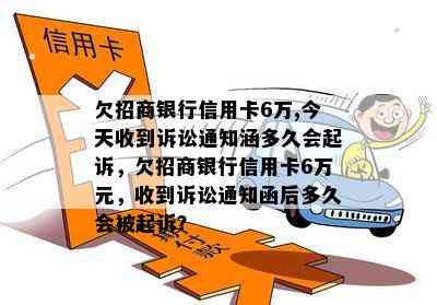 欠招商银行信用卡6万,今天收到诉讼通知涵多久会起诉，欠招商银行信用卡6万元，收到诉讼通知函后多久会被起诉？