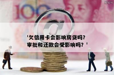 '欠信用卡会影响房贷吗？审批和还款会受影响吗？'