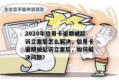 2020年信用卡逾期被起诉立案后怎么解决，信用卡逾期被起诉立案后，如何解决问题？