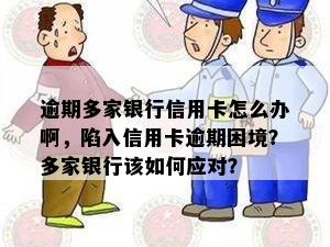 逾期多家银行信用卡怎么办啊，陷入信用卡逾期困境？多家银行该如何应对？