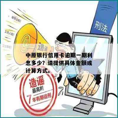 中原银行信用卡逾期一期利息多少？请提供具体金额或计算方式。