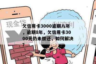 欠信用卡3000逾期八年，逾期8年，欠信用卡3000元仍未偿还，如何解决？