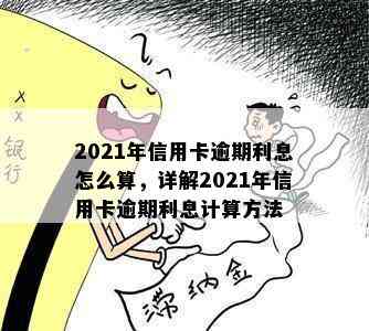 2021年信用卡逾期利息怎么算，详解2021年信用卡逾期利息计算方法