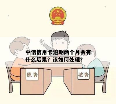 中信信用卡逾期两个月会有什么后果？该如何处理？