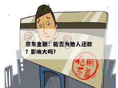 京东金融：能否为他人还款？影响大吗？