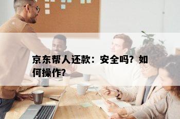 京东帮人还款：安全吗？如何操作？