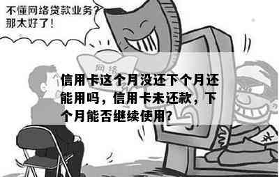 信用卡这个月没还下个月还能用吗，信用卡未还款，下个月能否继续使用？