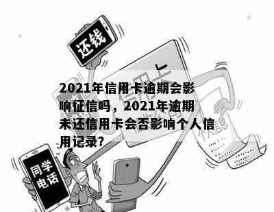 2021年信用卡逾期会影响吗，2021年逾期未还信用卡会否影响个人信用记录？