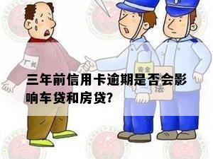 三年前信用卡逾期是否会影响车贷和房贷？