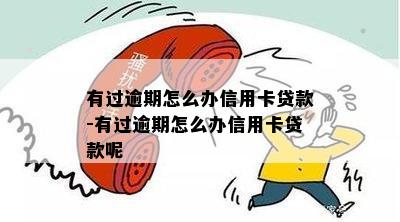 有过逾期怎么办信用卡贷款-有过逾期怎么办信用卡贷款呢