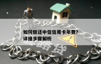 如何偿还中信信用卡年费？详细步骤解析