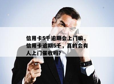 信用卡5千逾期会上门嘛，信用卡逾期5千，真的会有人上门吗？