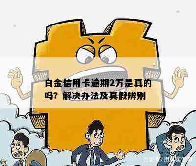 白金信用卡逾期2万是真的吗？解决办法及真假辨别