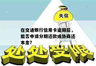 在交通银行信用卡逾期后，能否申请分期还款或协商还本金？