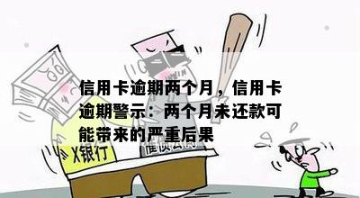 信用卡逾期两个月，信用卡逾期警示：两个月未还款可能带来的严重后果