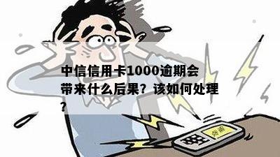 中信信用卡1000逾期会带来什么后果？该如何处理？