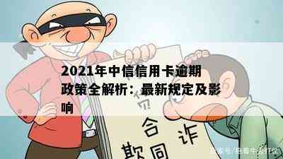 2021年中信信用卡逾期政策全解析：最新规定及影响