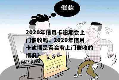 2020年信用卡逾期会上门吗，2020年信用卡逾期是否会有上门的情况？