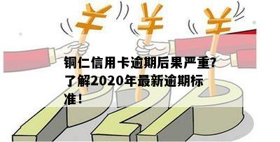 铜仁信用卡逾期后果严重？了解2020年最新逾期标准！