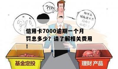 信用卡7000逾期一个月罚息多少？请了解相关费用！