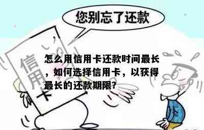 怎么用信用卡还款时间最长，如何选择信用卡，以获得最长的还款期限？