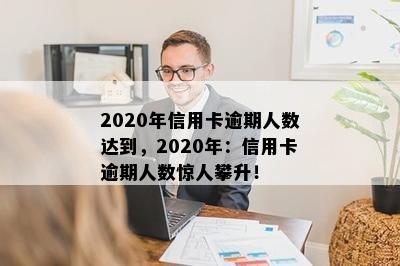 2020年信用卡逾期人数达到，2020年：信用卡逾期人数惊人攀升！