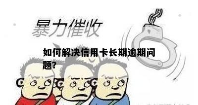 如何解决信用卡长期逾期问题？