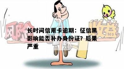 长时间信用卡逾期：黑影响能否补办身份证？后果严重