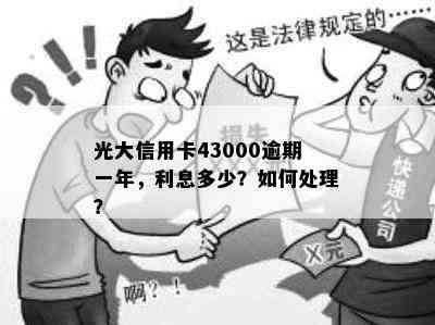 光大信用卡43000逾期一年，利息多少？如何处理？