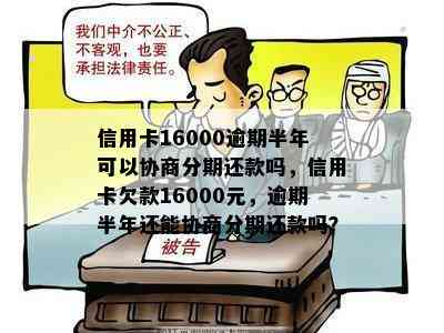 信用卡16000逾期半年可以协商分期还款吗，信用卡欠款16000元，逾期半年还能协商分期还款吗？