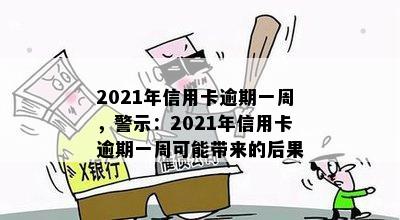 2021年信用卡逾期一周，警示：2021年信用卡逾期一周可能带来的后果