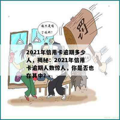 2021年信用卡逾期多少人，揭秘：2021年信用卡逾期人数惊人，你是否也在其中？