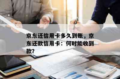 京东还信用卡多久到账，京东还款信用卡：何时能收到款？