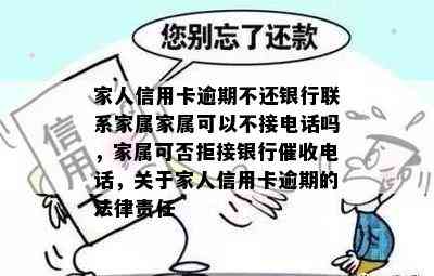 家人信用卡逾期不还银行联系家属家属可以不接电话吗，家属可否拒接银行电话，关于家人信用卡逾期的法律责任