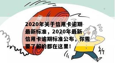 2020年关于信用卡逾期最新标准，2020年最新信用卡逾期标准公布，你需要了解的都在这里！