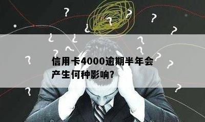 信用卡4000逾期半年会产生何种影响？