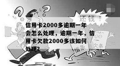 信用卡2000多逾期一年会怎么处理，逾期一年，信用卡欠款2000多该如何处理？