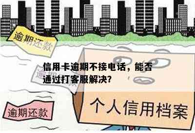 信用卡逾期不接电话，能否通过打客服解决？