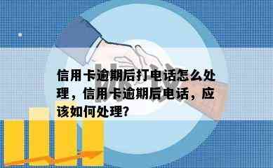 信用卡逾期后打电话怎么处理，信用卡逾期后电话，应该如何处理？