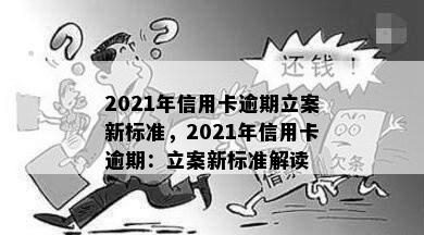 2021年信用卡逾期立案新标准，2021年信用卡逾期：立案新标准解读